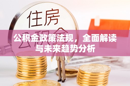 永靖公积金政策法规，全面解读与未来趋势分析