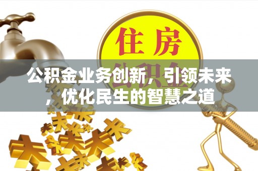 永靖公积金业务创新，引领未来，优化民生的智慧之道