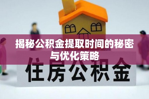 永靖揭秘公积金提取时间的秘密与优化策略