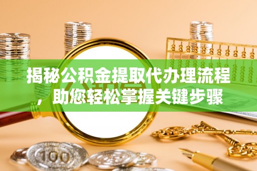 永靖揭秘公积金提取代办理流程，助您轻松掌握关键步骤