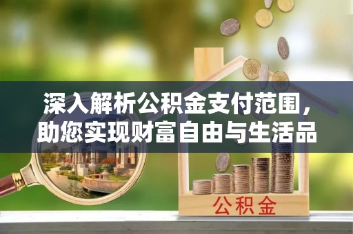 永靖深入解析公积金支付范围，助您实现财富自由与生活品质提升