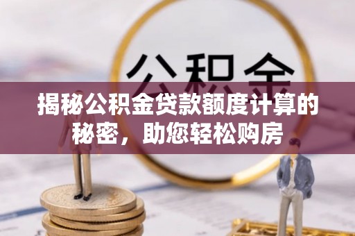 永靖揭秘公积金贷款额度计算的秘密，助您轻松购房