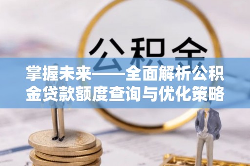 永靖掌握未来——全面解析公积金贷款额度查询与优化策略