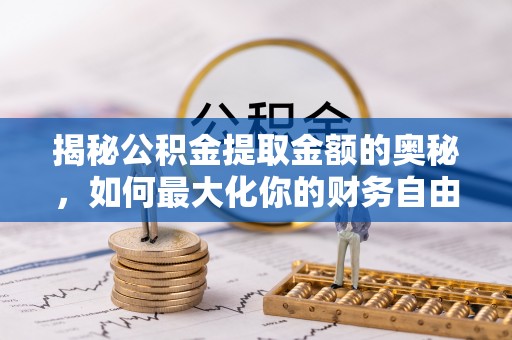 永靖揭秘公积金提取金额的奥秘，如何最大化你的财务自由