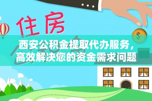 永靖西安公积金提取代办服务，高效解决您的资金需求问题