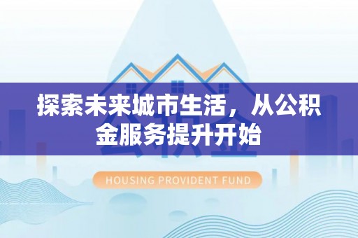 永靖探索未来城市生活，从公积金服务提升开始