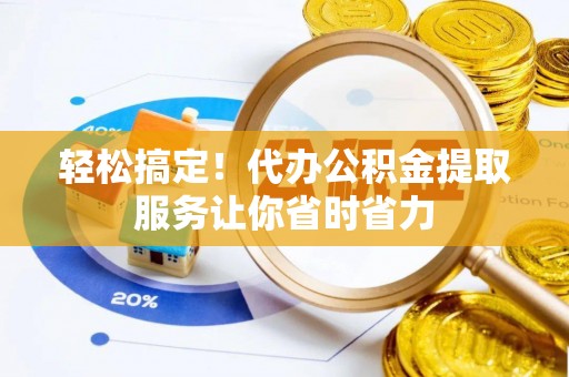 永靖轻松搞定！代办公积金提取服务让你省时省力