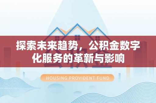 永靖探索未来趋势，公积金数字化服务的革新与影响