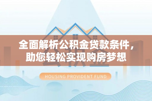 永靖全面解析公积金贷款条件，助您轻松实现购房梦想