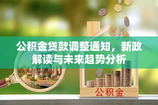 永靖公积金贷款调整通知，新政解读与未来趋势分析
