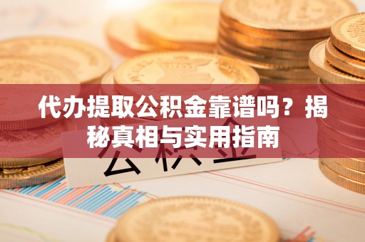 永靖代办提取公积金靠谱吗？揭秘真相与实用指南