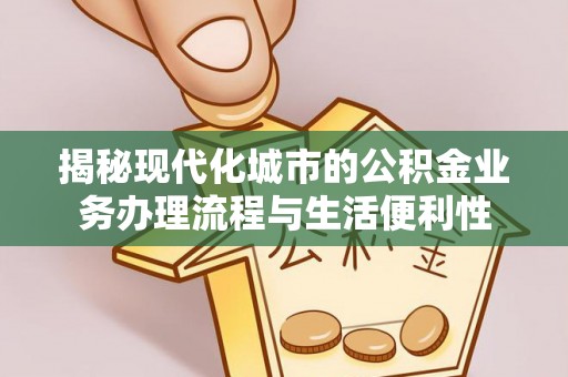 永靖揭秘现代化城市的公积金业务办理流程与生活便利性