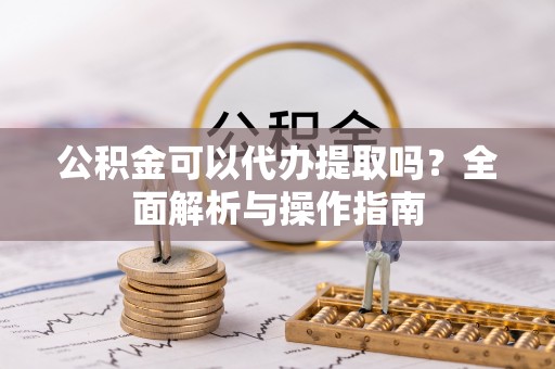 永靖公积金可以代办提取吗？全面解析与操作指南