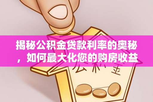 永靖揭秘公积金贷款利率的奥秘，如何最大化您的购房收益