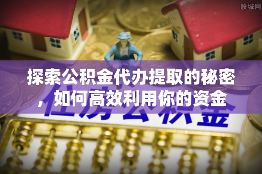 永靖探索公积金代办提取的秘密，如何高效利用你的资金