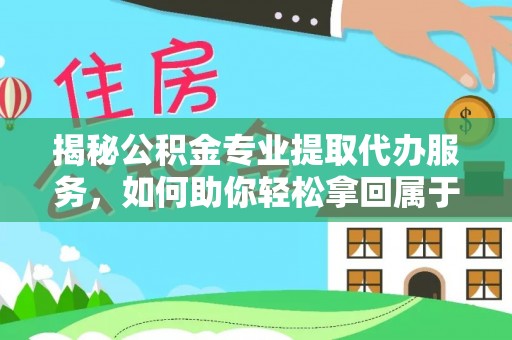 永靖揭秘公积金专业提取代办服务，如何助你轻松拿回属于你的资金