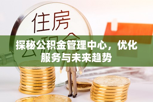 永靖探秘公积金管理中心，优化服务与未来趋势