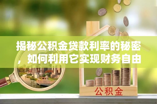 永靖揭秘公积金贷款利率的秘密，如何利用它实现财务自由？