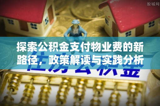 永靖探索公积金支付物业费的新路径，政策解读与实践分析