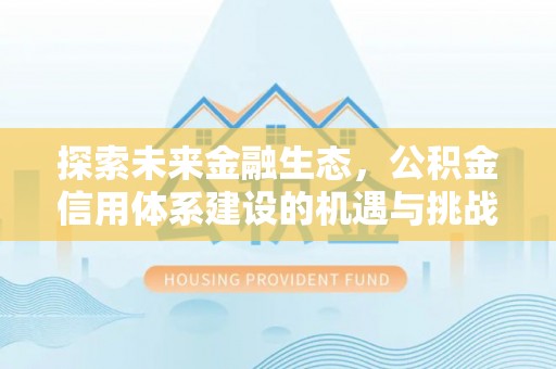 永靖探索未来金融生态，公积金信用体系建设的机遇与挑战