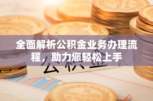 永靖全面解析公积金业务办理流程，助力您轻松上手