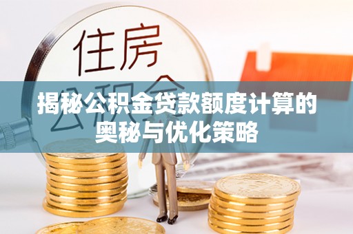 永靖揭秘公积金贷款额度计算的奥秘与优化策略