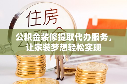 永靖公积金装修提取代办服务，让家装梦想轻松实现