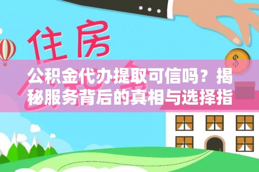 永靖公积金代办提取可信吗？揭秘服务背后的真相与选择指南