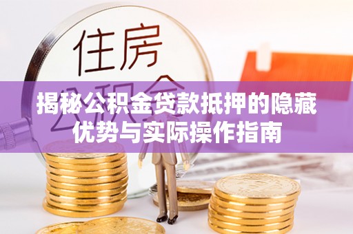 永靖揭秘公积金贷款抵押的隐藏优势与实际操作指南