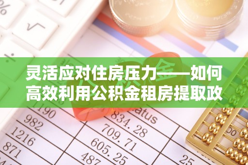 永靖灵活应对住房压力——如何高效利用公积金租房提取政策