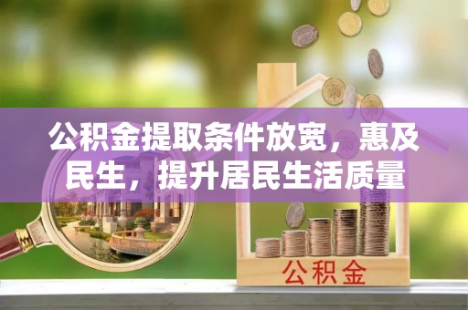 永靖公积金提取条件放宽，惠及民生，提升居民生活质量