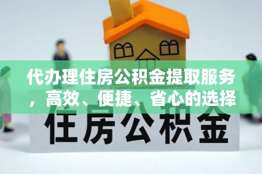 永靖代办理住房公积金提取服务，高效、便捷、省心的选择