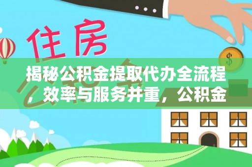 永靖揭秘公积金提取代办全流程，效率与服务并重，公积金提取代办要多久不再是难题