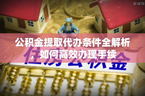 永靖公积金提取代办条件全解析，如何高效办理手续