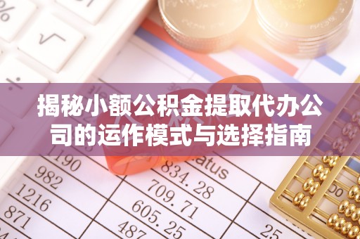 永靖揭秘小额公积金提取代办公司的运作模式与选择指南
