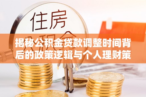 永靖揭秘公积金贷款调整时间背后的政策逻辑与个人理财策略