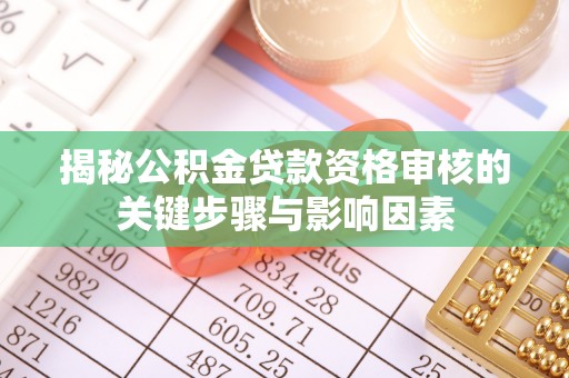 永靖揭秘公积金贷款资格审核的关键步骤与影响因素