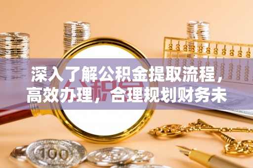 永靖深入了解公积金提取流程，高效办理，合理规划财务未来