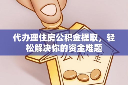 永靖代办理住房公积金提取，轻松解决你的资金难题