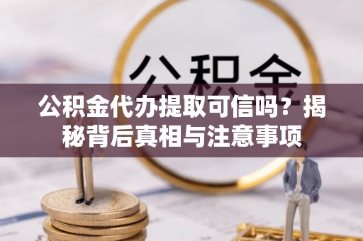 永靖公积金代办提取可信吗？揭秘背后真相与注意事项