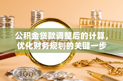 永靖公积金贷款调整后的计算，优化财务规划的关键一步