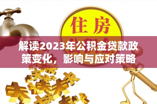 永靖解读2023年公积金贷款政策变化，影响与应对策略
