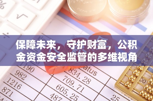 永靖保障未来，守护财富，公积金资金安全监管的多维视角