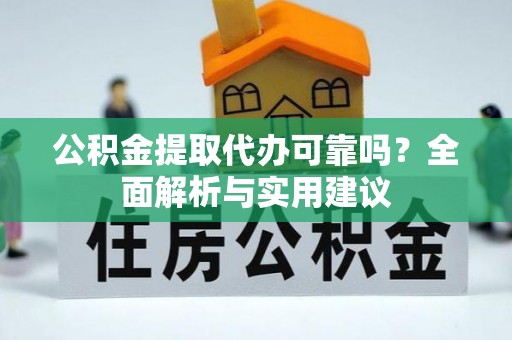 永靖公积金提取代办可靠吗？全面解析与实用建议