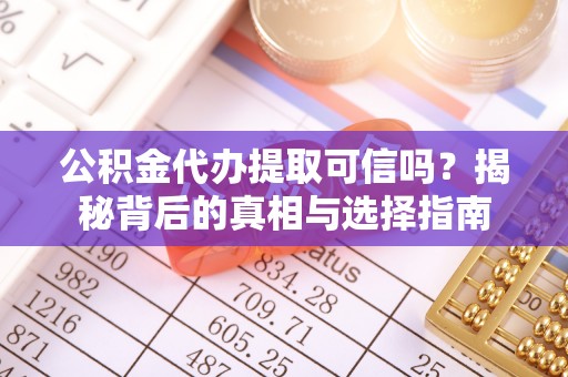永靖公积金代办提取可信吗？揭秘背后的真相与选择指南