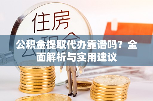 永靖公积金提取代办靠谱吗？全面解析与实用建议