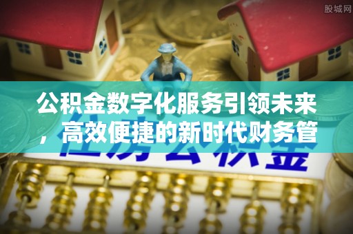 永靖公积金数字化服务引领未来，高效便捷的新时代财务管理