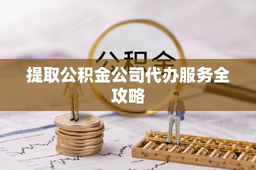 永靖提取公积金公司代办服务全攻略