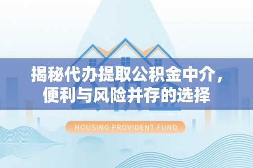 永靖揭秘代办提取公积金中介，便利与风险并存的选择