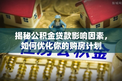 永靖揭秘公积金贷款影响因素，如何优化你的购房计划